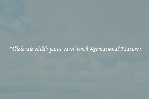 Wholesale childs paint easel With Recreational Features