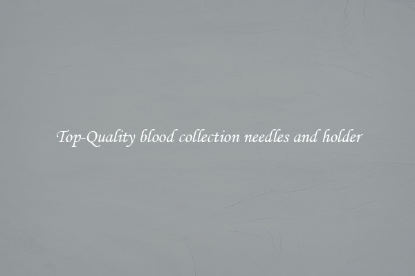 Top-Quality blood collection needles and holder