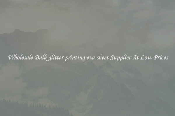 Wholesale Bulk glitter printing eva sheet Supplier At Low Prices