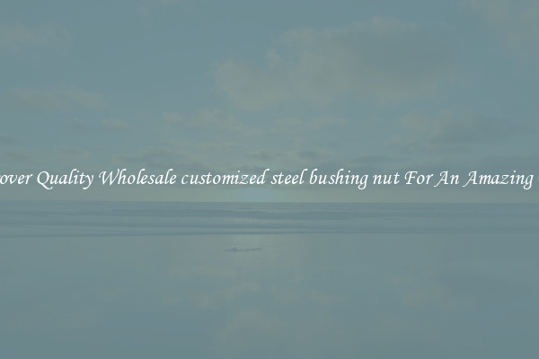 Discover Quality Wholesale customized steel bushing nut For An Amazing Price