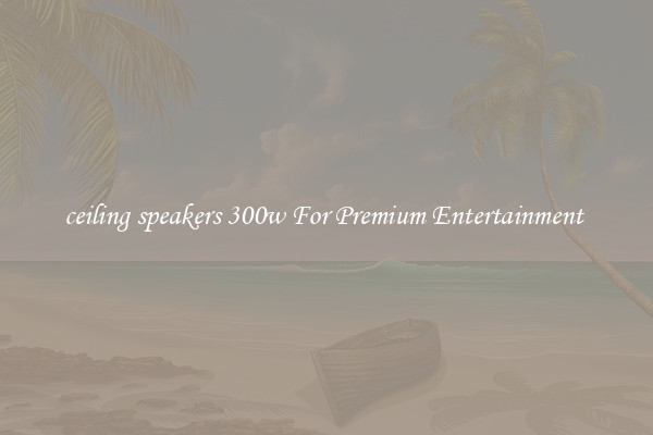 ceiling speakers 300w For Premium Entertainment 