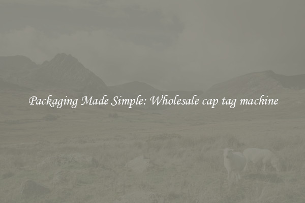 Packaging Made Simple: Wholesale cap tag machine
