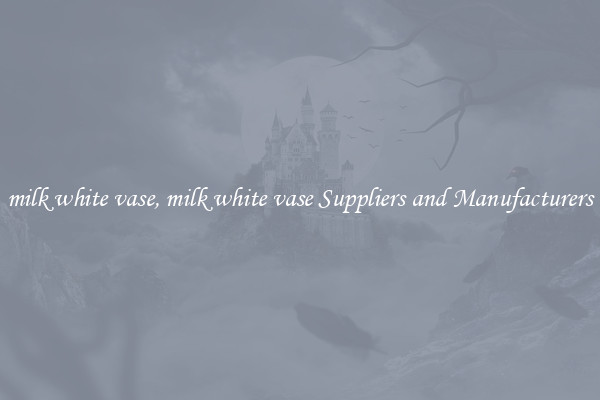 milk white vase, milk white vase Suppliers and Manufacturers