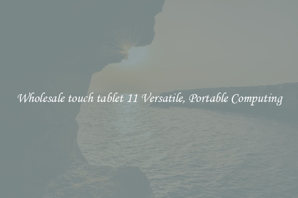 Wholesale touch tablet 11 Versatile, Portable Computing