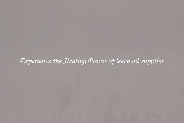 Experience the Healing Power of leech oil supplier 