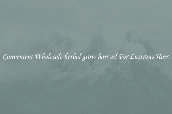 Convenient Wholesale herbal grow hair oil For Lustrous Hair.
