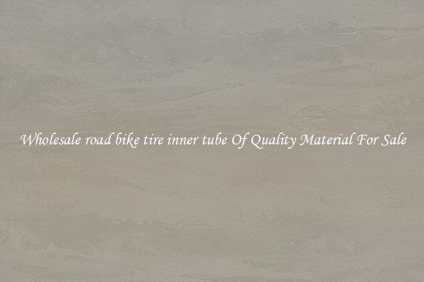 Wholesale road bike tire inner tube Of Quality Material For Sale