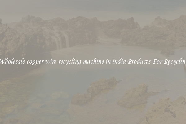 Wholesale copper wire recycling machine in india Products For Recycling