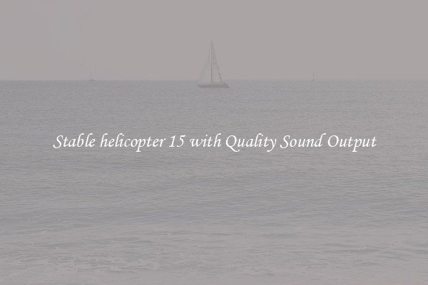 Stable helicopter 15 with Quality Sound Output