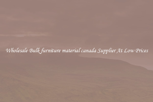 Wholesale Bulk furniture material canada Supplier At Low Prices