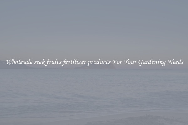 Wholesale seek fruits fertilizer products For Your Gardening Needs