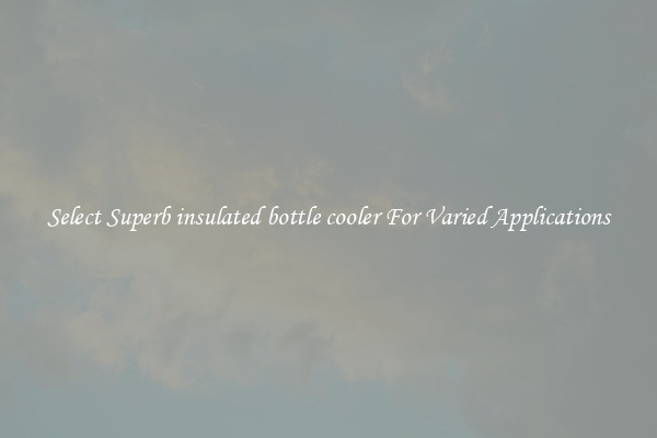 Select Superb insulated bottle cooler For Varied Applications
