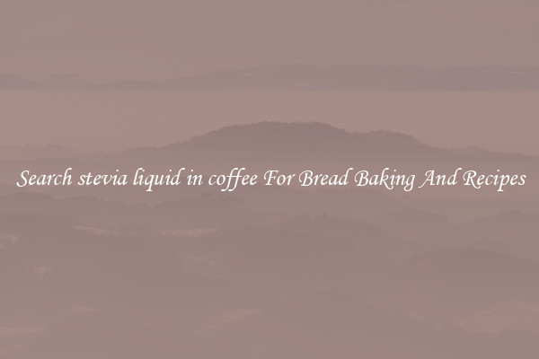Search stevia liquid in coffee For Bread Baking And Recipes