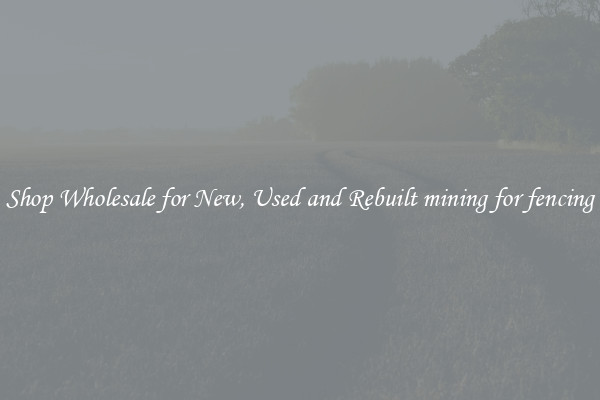 Shop Wholesale for New, Used and Rebuilt mining for fencing