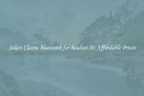 Select Classic bluetooth for headset At Affordable Prices