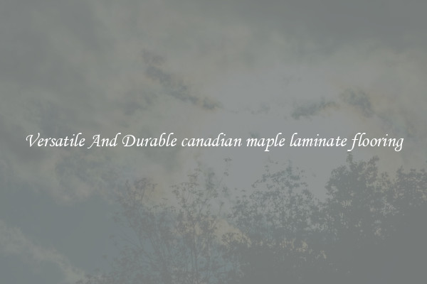 Versatile And Durable canadian maple laminate flooring