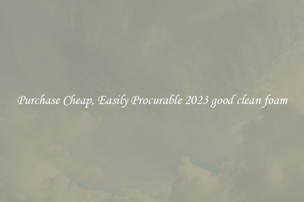 Purchase Cheap, Easily Procurable 2023 good clean foam