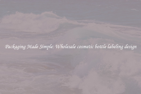 Packaging Made Simple: Wholesale cosmetic bottle labeling design