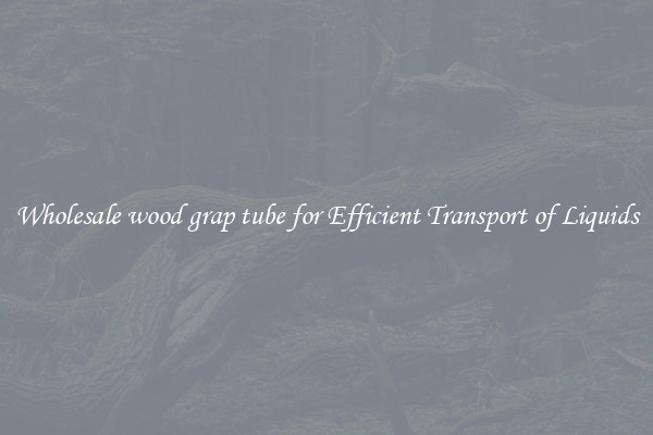 Wholesale wood grap tube for Efficient Transport of Liquids