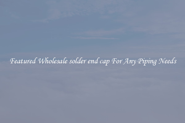 Featured Wholesale solder end cap For Any Piping Needs