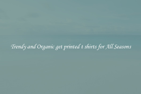 Trendy and Organic get printed t shirts for All Seasons
