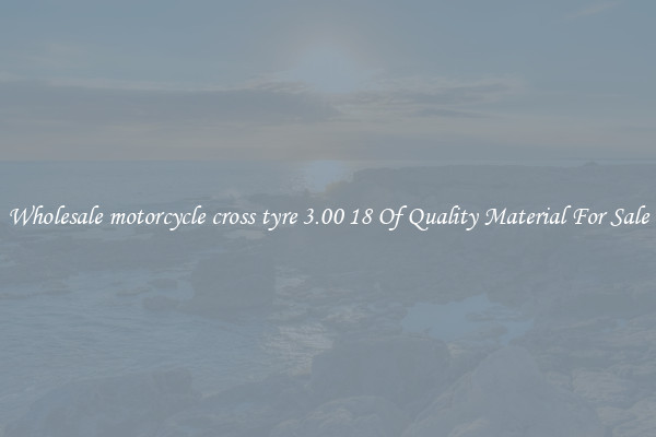 Wholesale motorcycle cross tyre 3.00 18 Of Quality Material For Sale