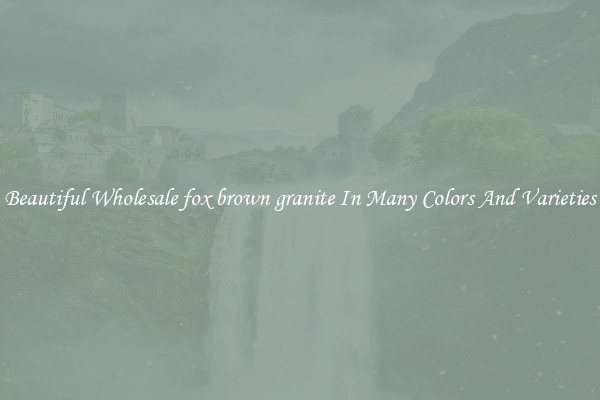Beautiful Wholesale fox brown granite In Many Colors And Varieties