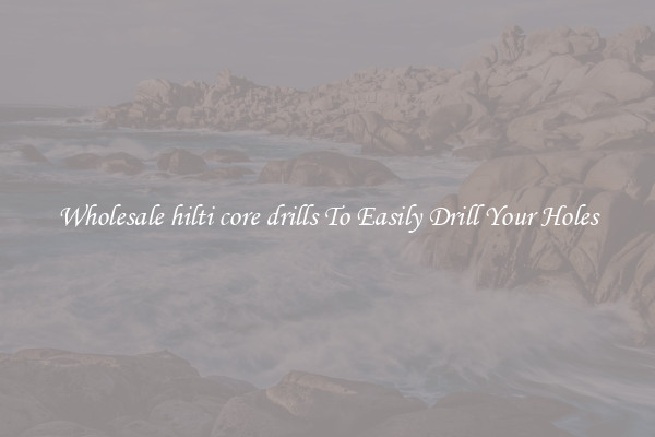 Wholesale hilti core drills To Easily Drill Your Holes