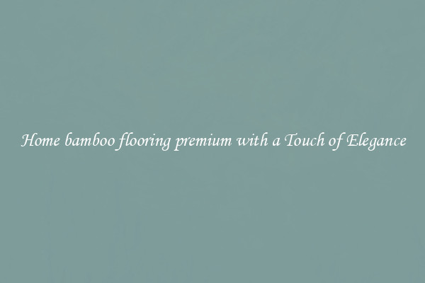 Home bamboo flooring premium with a Touch of Elegance