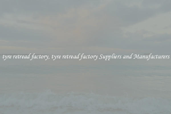 tyre retread factory, tyre retread factory Suppliers and Manufacturers