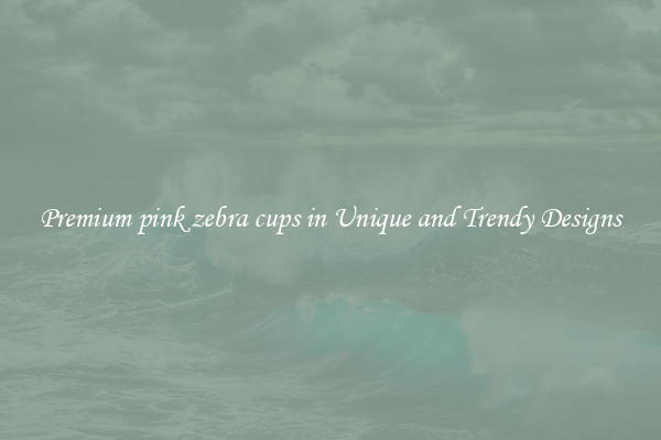 Premium pink zebra cups in Unique and Trendy Designs
