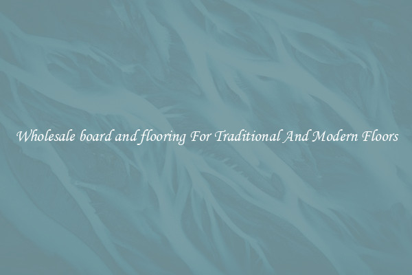 Wholesale board and flooring For Traditional And Modern Floors