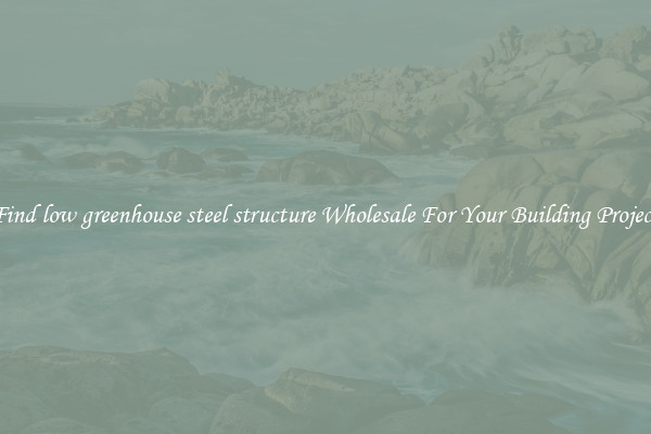 Find low greenhouse steel structure Wholesale For Your Building Project