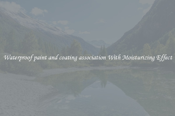 Waterproof paint and coating association With Moisturizing Effect