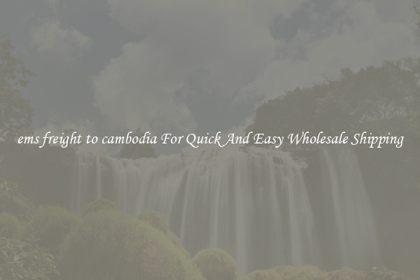 ems freight to cambodia For Quick And Easy Wholesale Shipping