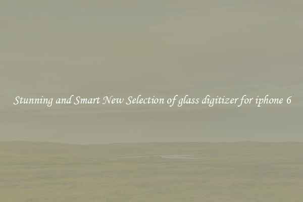 Stunning and Smart New Selection of glass digitizer for iphone 6