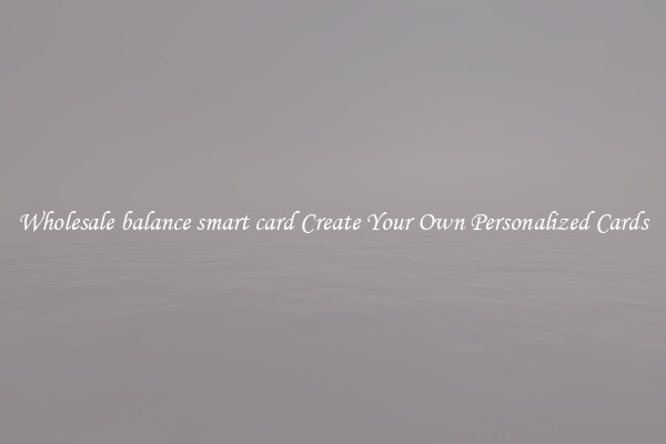 Wholesale balance smart card Create Your Own Personalized Cards