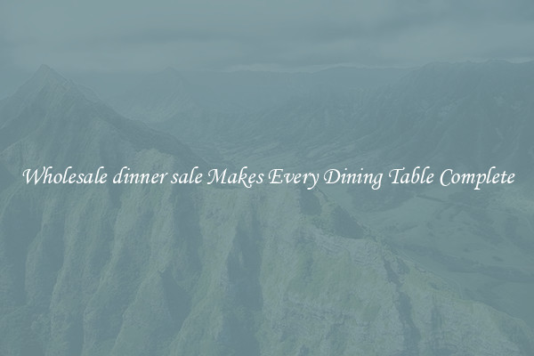 Wholesale dinner sale Makes Every Dining Table Complete