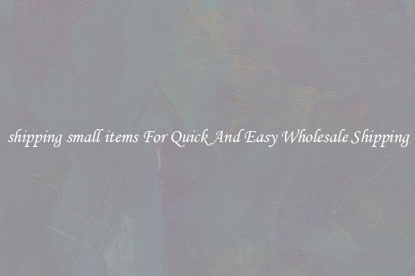 shipping small items For Quick And Easy Wholesale Shipping