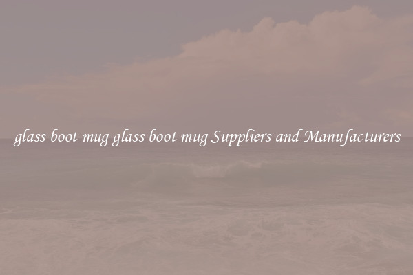 glass boot mug glass boot mug Suppliers and Manufacturers