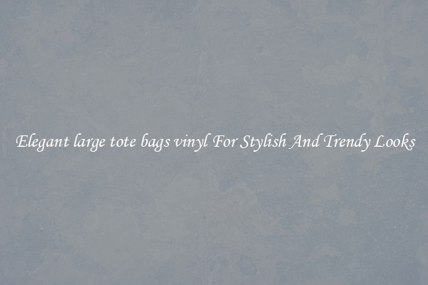 Elegant large tote bags vinyl For Stylish And Trendy Looks