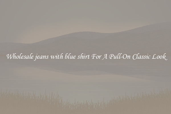 Wholesale jeans with blue shirt For A Pull-On Classic Look