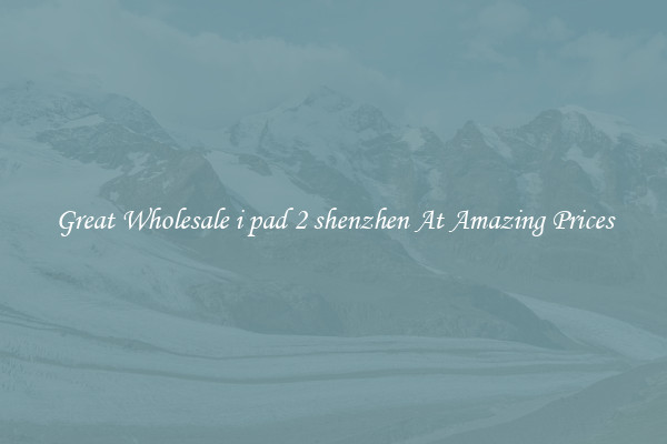 Great Wholesale i pad 2 shenzhen At Amazing Prices