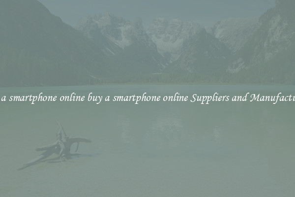 buy a smartphone online buy a smartphone online Suppliers and Manufacturers