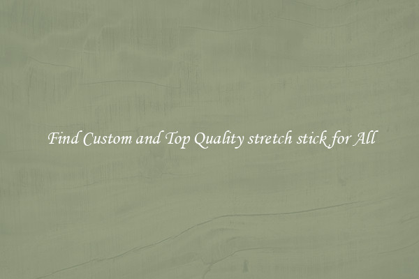 Find Custom and Top Quality stretch stick for All