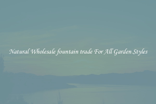 Natural Wholesale fountain trade For All Garden Styles