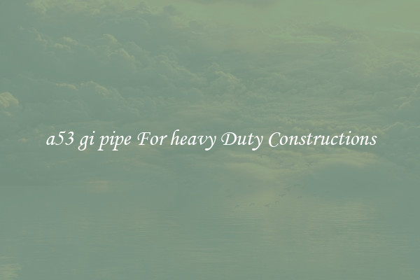 a53 gi pipe For heavy Duty Constructions