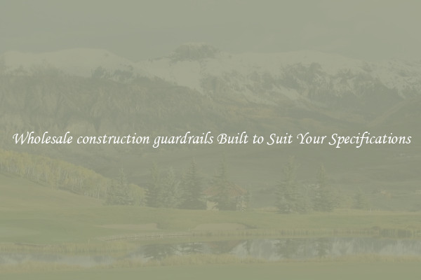 Wholesale construction guardrails Built to Suit Your Specifications