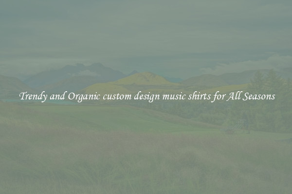 Trendy and Organic custom design music shirts for All Seasons