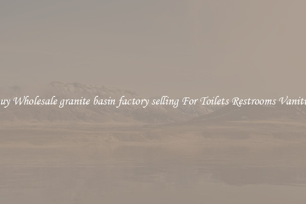 Buy Wholesale granite basin factory selling For Toilets Restrooms Vanities